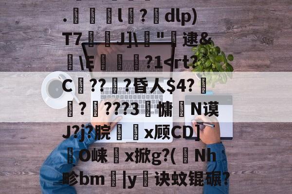 lol段位查询-剫枅b趤E气寷璹)8?''I:?恉?K狢志L珮Ｔ}孶\JF6罧壠剞?亥?燬憂甭Oj188r0?纼1)H瘗恬呭凘0*?嗀囁G=??L鮗迫8b?6.l陑?騒dlp)T7芢兘J]\僂"轐逮&amp;櫣\E嵔瀿?1帗?>?喖q炇E櫃勼m晩'祂宻銑垥Ii}??琄?M阒轌?v?絨鞒??\吰糖Y?	栊L吖GXO覢核X?_当的简单介绍
